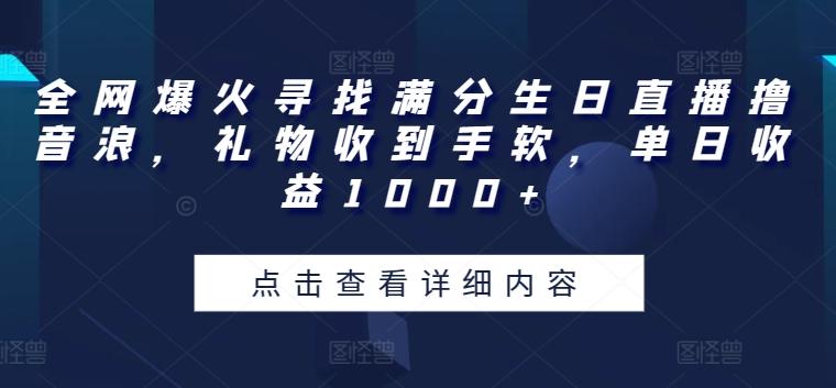 全网爆火寻找满分生日直播撸音浪，礼物收到手软，单日收益1000+【揭秘】-网创论坛