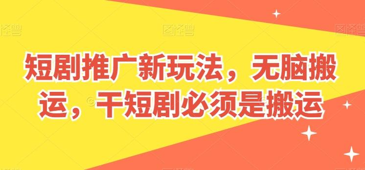 短剧推广新玩法，无脑搬运，干短剧必须是搬运【揭秘】-网创论坛