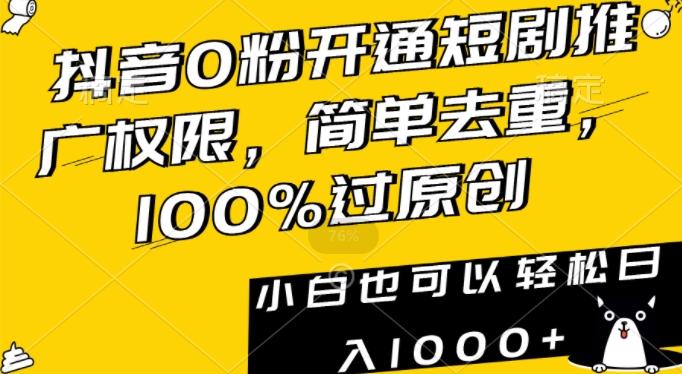 抖音0粉开通短剧推广权限，简单去重，100%过原创，小白也可以轻松日入1000+【揭秘】-网创论坛