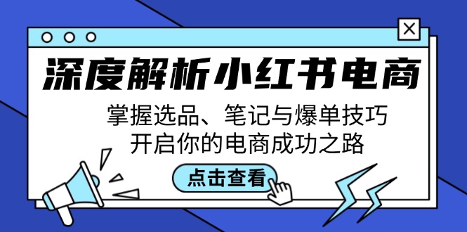 深度解析小红书电商：掌握选品、笔记与爆单技巧，开启你的电商成功之路-网创论坛