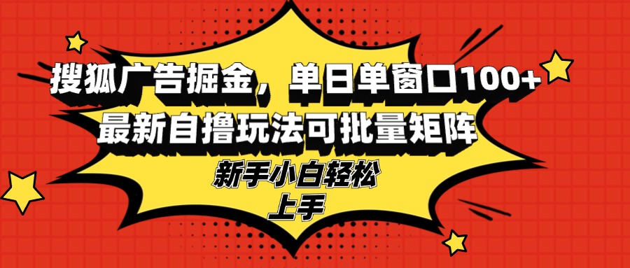 搜狐广告掘金，单日单窗口100+，最新自撸玩法可批量矩阵，适合新手小白-网创论坛