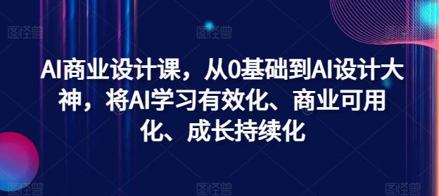 AI商业设计课，从0基础到AI设计大神，将AI学习有效化、商业可用化、成长持续化-网创论坛