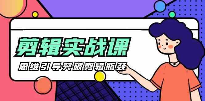 剪辑实操课-思维引导突破剪辑瓶颈(29节视频课)-网创论坛