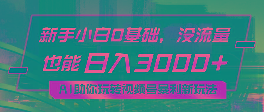 小白0基础，没流量也能日入3000+：AI助你玩转视频号暴利新玩法-网创论坛