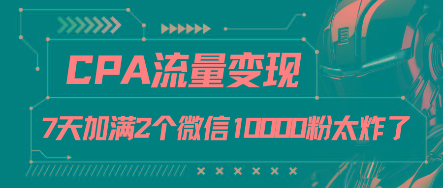 CPA流量变现，7天加满两个微信10000粉-网创论坛
