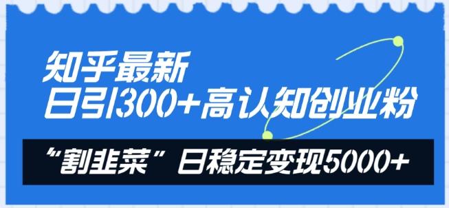 知乎最新日引300+高认知创业粉，“割韭菜”日稳定变现5000+【揭秘】-网创论坛