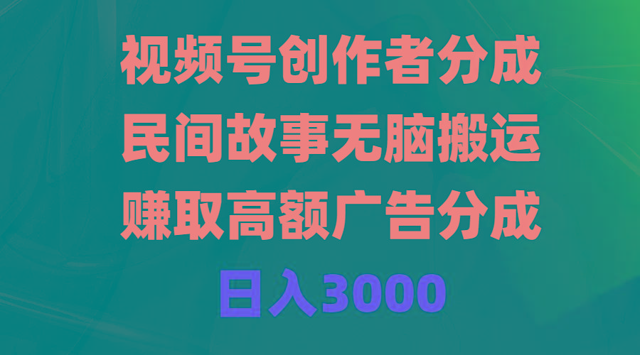 (9390期)视频号创作者分成，民间故事无脑搬运，赚取高额广告分成，日入3000-网创论坛