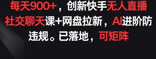 每天900+，创新快手无人直播社交聊天课+网盘拉新，AI进阶防违规 已落地 可矩阵【揭秘】-网创论坛