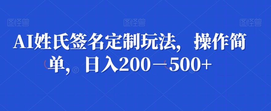 AI姓氏签名定制玩法，操作简单，日入200－500+-网创论坛