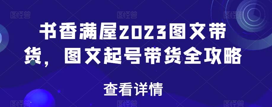 书香满屋2023图文带货，图文起号带货全攻略-网创论坛