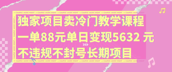 独家项目卖冷门教学课程一单88元单日变现5632元违规不封号长期项目【揭秘】-网创论坛
