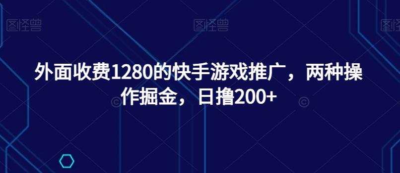 外面收费1280的快手游戏推广，两种操作掘金，日撸200+-网创论坛