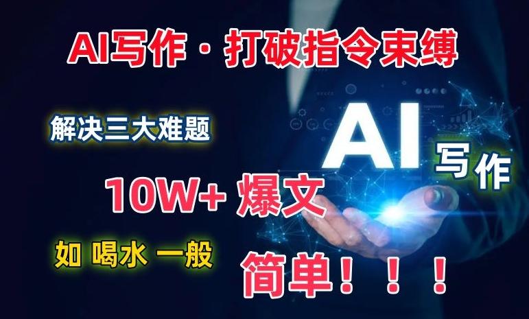 AI写作：解决三大难题，10W+爆文如喝水一般简单，打破指令调教束缚【揭秘】-网创论坛