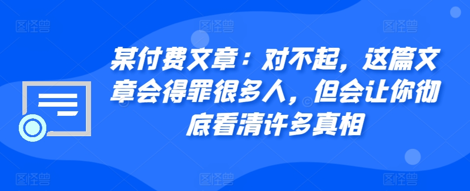 某付费文章：对不起，这篇文章会得罪很多人，但会让你彻底看清许多真相-网创论坛