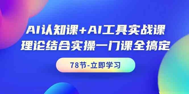 AI认知课+AI工具实战课，理论结合实操一门课全搞定(78节)-网创论坛