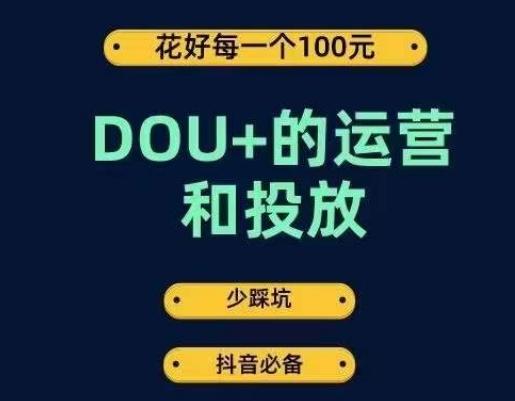 DOU+的运营和投放，花1条DOU+的钱，成为DOU+的投放高手，少走弯路不采坑-网创论坛