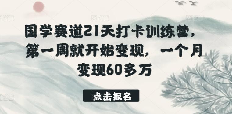 国学赛道21天打卡训练营，第一周就开始变现，一个月变现60多万-网创论坛