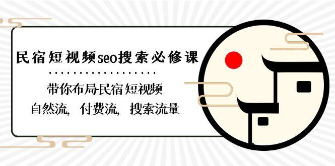 民宿短视频seo搜索必修课：带你布局民宿短视频自然流，付费流，搜索流量-网创论坛