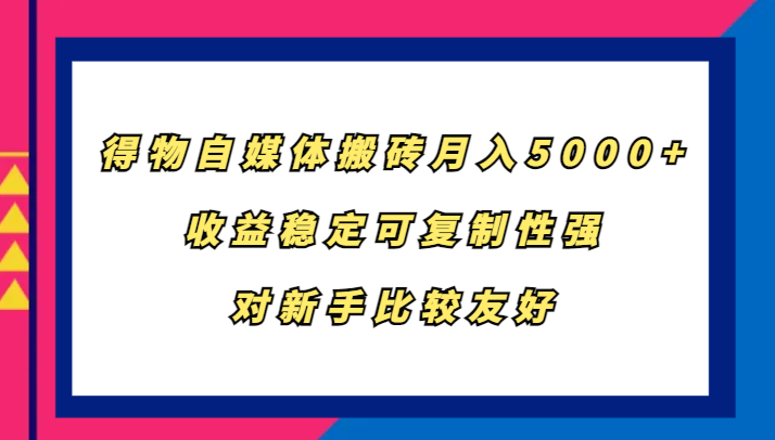 得物自媒体搬砖，月入5000+，收益稳定可复制性强，对新手比较友好-网创论坛