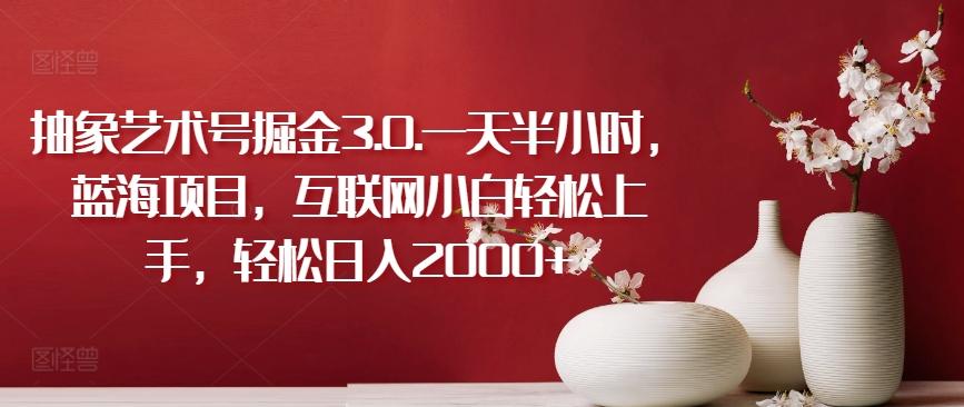 抽象艺术号掘金3.0.一天半小时，蓝海项目，互联网小白轻松上手，轻松日入2000+【揭秘】-网创论坛