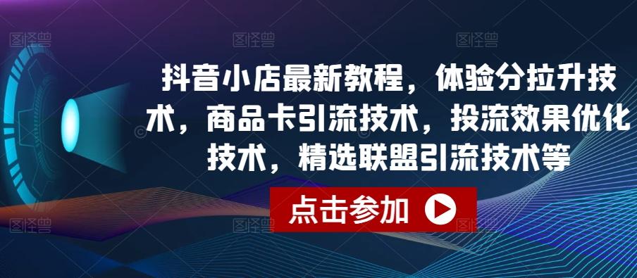 抖音小店最新教程，体验分拉升技术，商品卡引流技术，投流效果优化技术，精选联盟引流技术等-网创论坛