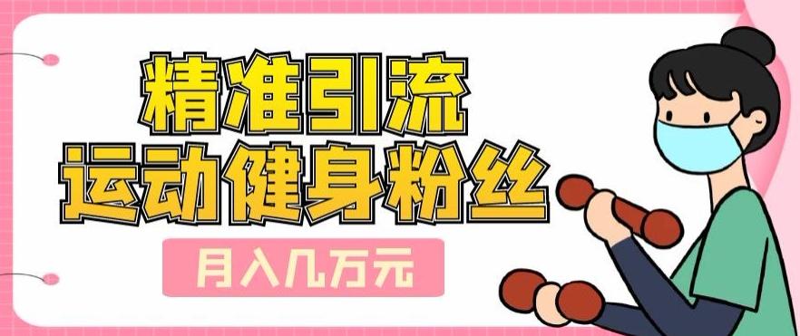 精准引流运动健身粉丝，轻松月入几万-网创论坛