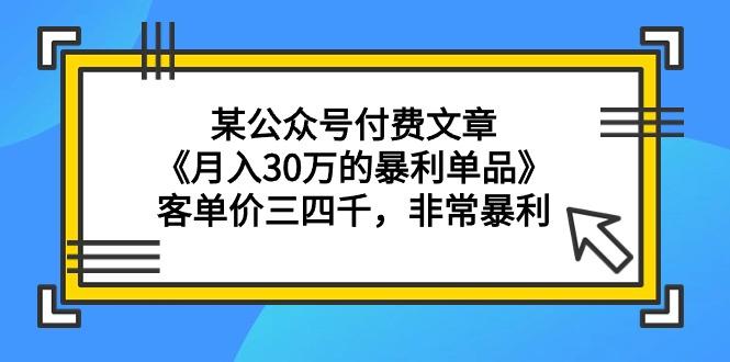 (9365期)某公众号付费文章《月入30万的暴利单品》客单价三四千，非常暴利-网创论坛