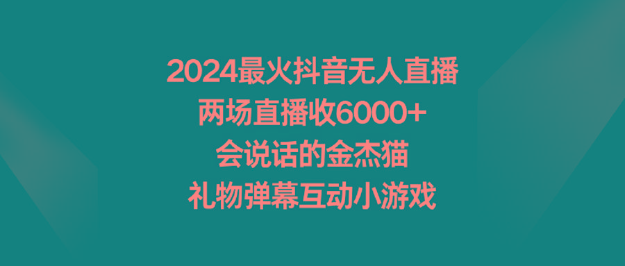 2024最火抖音无人直播，两场直播收6000+会说话的金杰猫 礼物弹幕互动小游戏-网创论坛