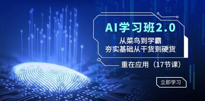 AI学习班2.0：从菜鸟到学霸，夯实基础从干货到硬货，重在应用(17节课)-网创论坛
