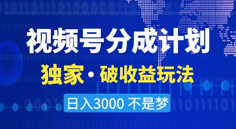 视频号分成计划，独家·破收益玩法，日入3000不是梦【揭秘】-网创论坛