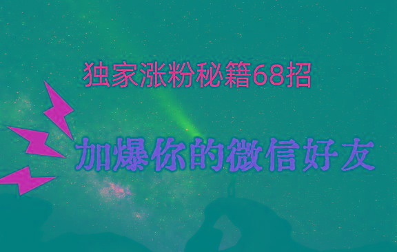 独家引流秘籍68招，深藏多年的压箱底，效果惊人，加爆你的微信好友！-网创论坛