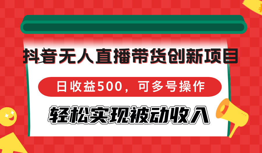 抖音无人直播带货创新项目，日收益500，可多号操作，轻松实现被动收入-网创论坛