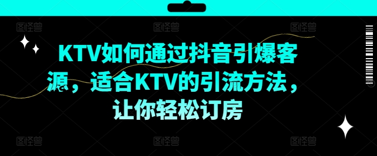 KTV抖音短视频营销，KTV如何通过抖音引爆客源，适合KTV的引流方法，让你轻松订房-网创论坛