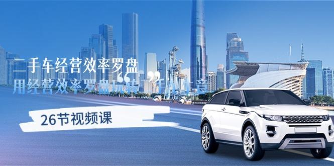 二手车经营·效率罗盘，用经营 效率罗盘玩转二手车生意(26节视频课-网创论坛