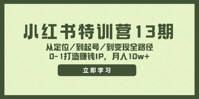 小红书特训营13期，从定位/到起号/到变现全路径，0-1打造赚钱IP，月入10w+-网创论坛