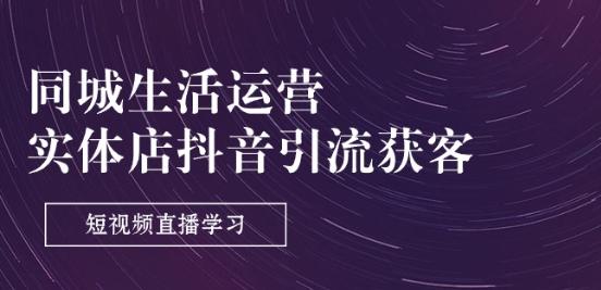 同城生活运营-实体店抖音引流获客：短视频直播学习(9节课)-网创论坛