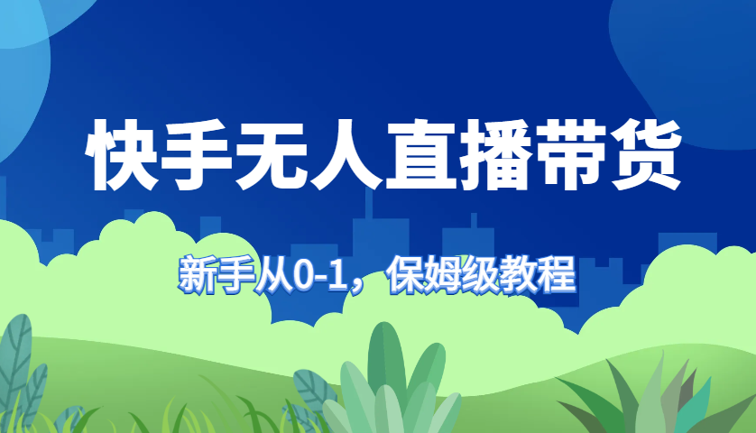 快手无人直播带货保姆级教程，新手从0-1快速学会带货-网创论坛