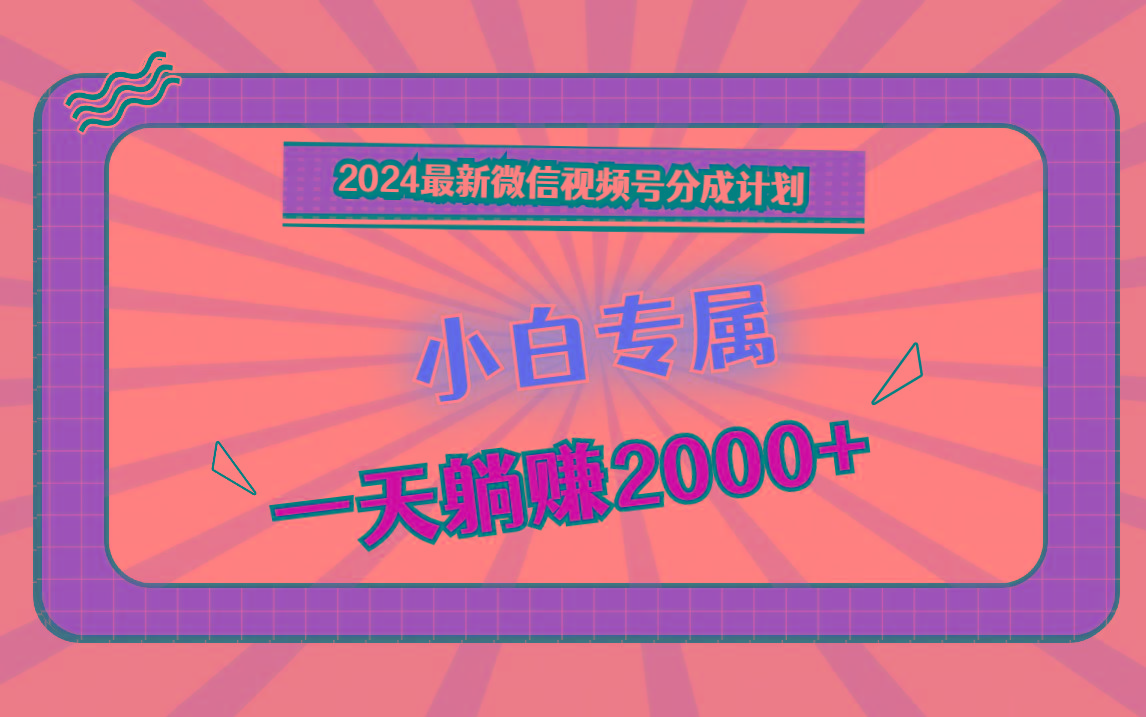 2024最新微信视频号分成计划，对新人友好，一天躺赚2000+-网创论坛