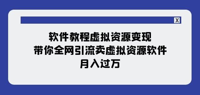 软件教程虚拟资源变现：带你全网引流卖虚拟资源软件，月入过万（11节课）-网创论坛