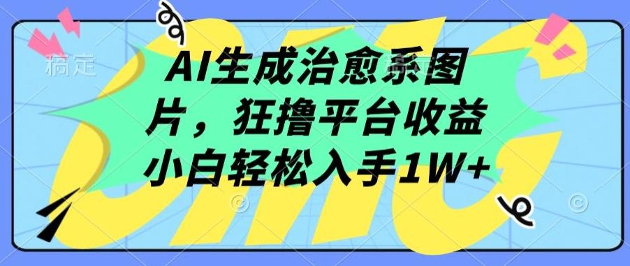 AI生成治愈系图片，狂撸平台收益，小白轻松入手1W+【揭秘】-网创论坛