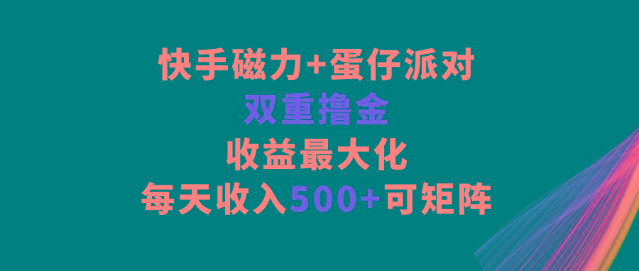 快手磁力+蛋仔派对，双重撸金，收益最大化，每天收入500+，可矩阵-网创论坛