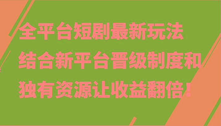 全平台短剧最新玩法，结合新平台晋级制度和独有资源让收益翻倍！-网创论坛
