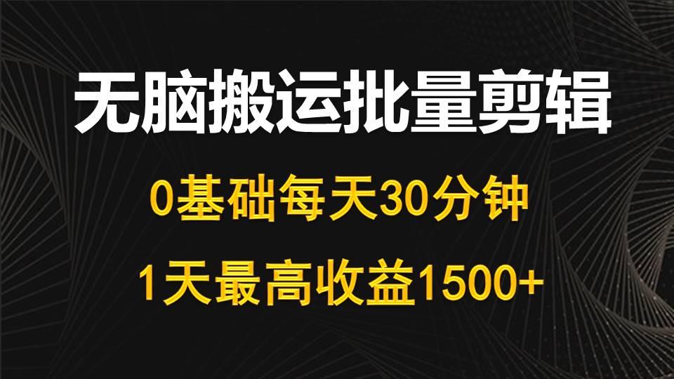(10008期)每天30分钟，0基础无脑搬运批量剪辑，1天最高收益1500+-网创论坛