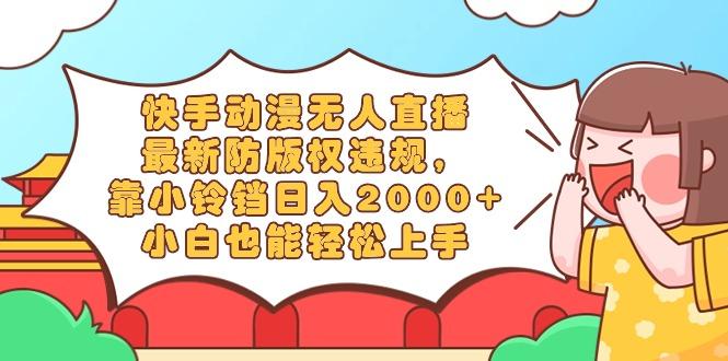快手动漫无人直播，最新防版权违规，靠小铃铛日入2000+，小白也能轻松上...-网创论坛