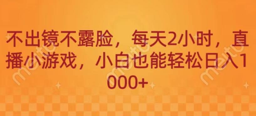 不出镜不露脸，每天2小时，直播小游戏，小白也能轻送日入1000+-网创论坛