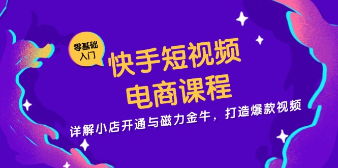 快手短视频电商课程，详解小店开通与磁力金牛，打造爆款视频-网创论坛