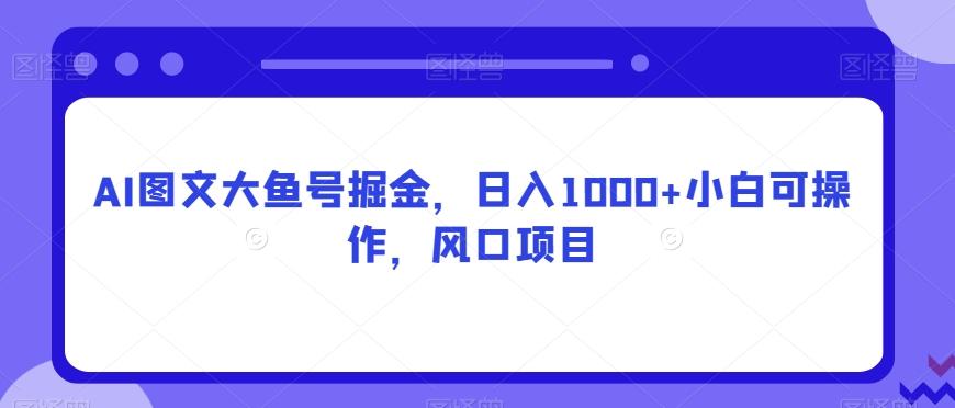 AI图文大鱼号掘金，日入1000+小白可操作，风口项目-网创论坛