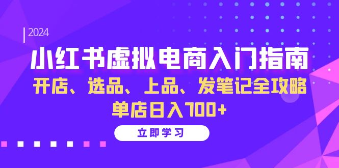 小红书虚拟电商入门指南:开店、选品、上品、发笔记全攻略 单店日入700+-网创论坛