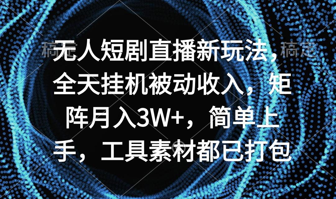 无人短剧直播新玩法，全天挂机被动收入，矩阵月入3W+，简单上手，工具素...-网创论坛
