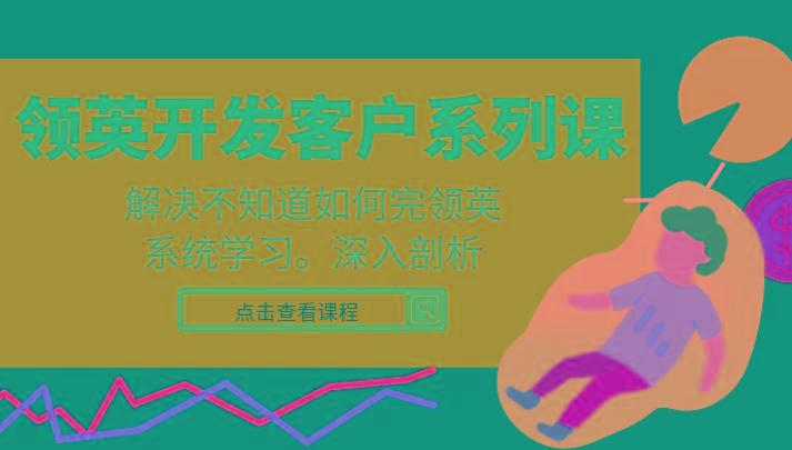 领英开发客户系列课，课程精讲解决不知道如何完领英，系统学习，深入剖析-网创论坛